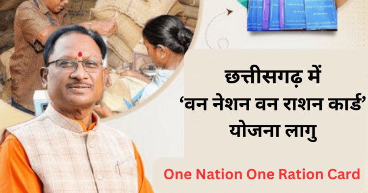 छत्तीसगढ़ में किसी भी राशन दुकान से ले सकेंगे अपना राशन, छत्तीसगढ़ मे लागु वन नेशन वन राशन कार्ड योजना