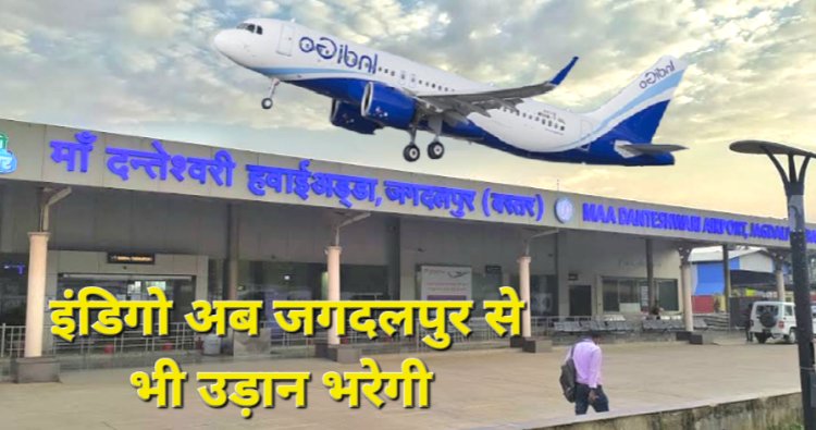 इंडिगो की फ्लाइट अब 31 मार्च से जगदलपुर, रायपुर, हैदराबाद के लिए माँ दंतेश्वरी एयरपोर्ट से उड़ान भरेगी