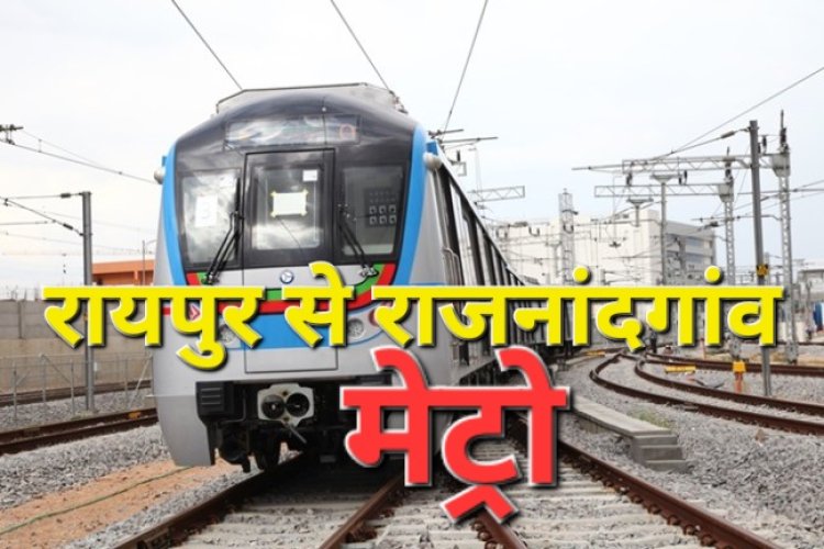 अब छत्तीसगढ़ में भी दौड़ेगी मेट्रो ट्रेन नया रायपुर से राजनांदगांव के बीच चलेगी मेट्रो ट्रेन