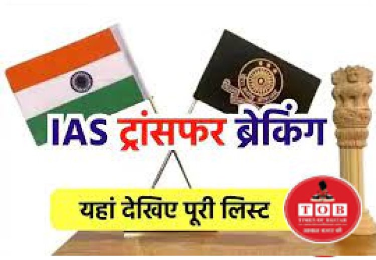 BREAKING : राज्य सरकार ने इन IAS अफसरों का किया तबादला