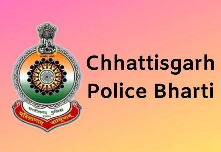 छत्तीसगढ़ पुलिस कांस्टेबल भर्ती, जल्दी करें आवेदन, जानिए लास्ट डेट