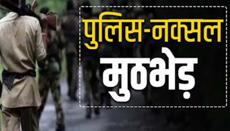 BREAKING : पुलिस-नक्सलियों के बीच बड़ी मुठभेड़,3 नक्सली ढेर,सर्च ऑपरेशन जारी..!!
