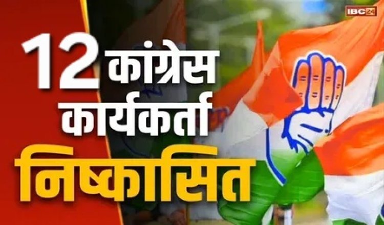 कांग्रेस के 12 नेताओं को पार्टी ने 6 साल के लिए किया निष्कासित 6 को कारण बताओ नोटिस