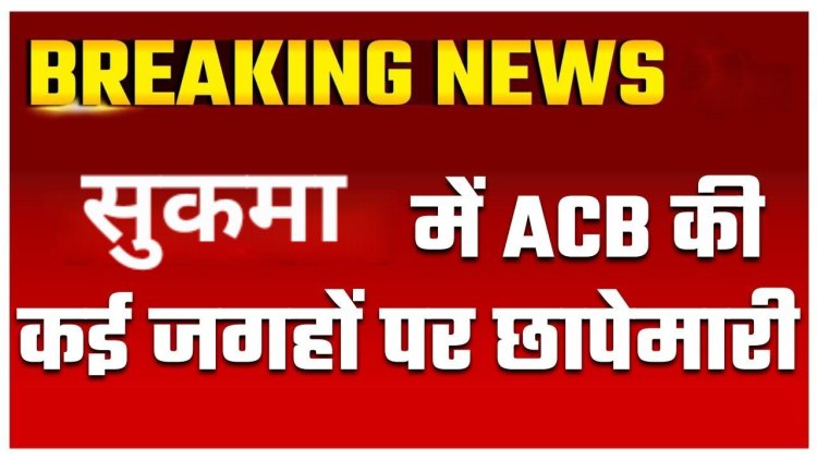 ब्रेकिंग न्यूज़ कोंटा- सुकमा में एसीबी और ईओडब्ल्यू की छापेमार कार्यवाही