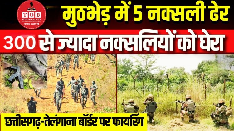 ब्रेकिंग :- छत्तीसगढ़-तेलंगाना बॉर्डर पर मुठभेड़:3 से 5 नक्सलियों के मारे जाने की खबर; हजारों जवानों ने इलाके को घेरा