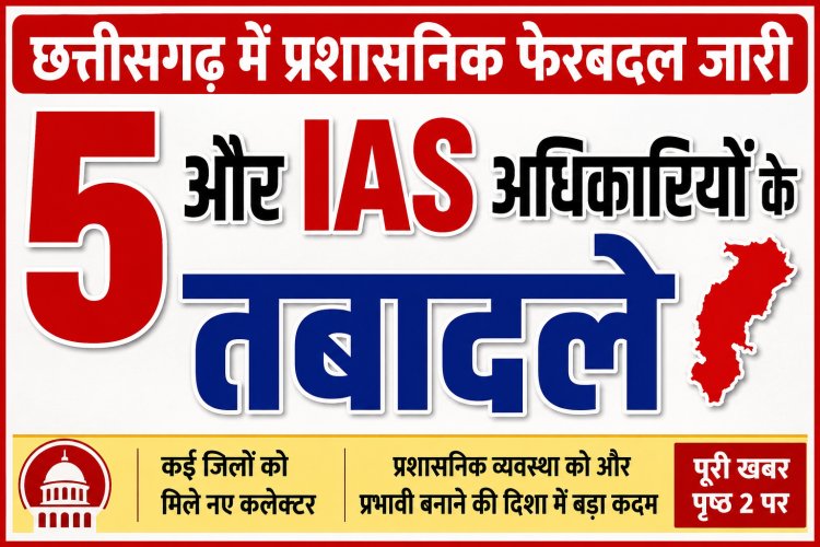 छत्तीसगढ़ में प्रशासनिक फेरबदल जारी: 5और आईएएस अधिकारियों के तबादले, गौरेला-पेंड्रा-मरवाही को मिला नया कलेक्टर
