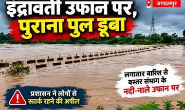 इंद्रावती उफान पर, जगदलपुर का पुराना पुल डूबा भारी बारिश से बस्तर संभाग में नदी-नाले उफान पर, जनजीवन प्रभावित; प्रशासन अलर्ट मोड पर