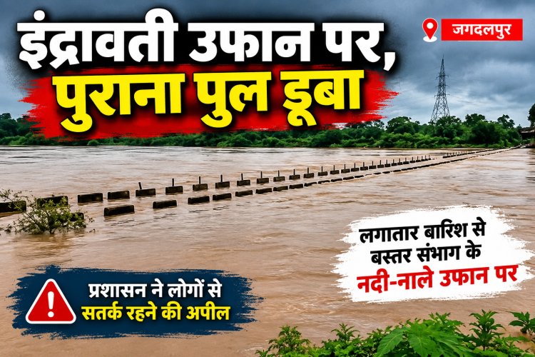 इंद्रावती उफान पर, जगदलपुर का पुराना पुल डूबा भारी बारिश से बस्तर संभाग में नदी-नाले उफान पर, जनजीवन प्रभावित; प्रशासन अलर्ट मोड पर